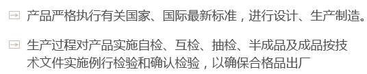 產(chǎn)品嚴(yán)格執(zhí)行有關(guān)國(guó)家、國(guó)際最新標(biāo)準(zhǔn)，進(jìn)行設(shè)計(jì)、生產(chǎn)制造。